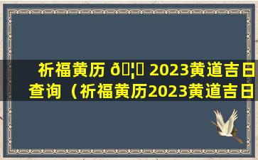 祈福黄历 🦈 2023黄道吉日查询（祈福黄历2023黄道吉日查询11月）